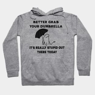 Better-Grab-Your-Dumbrella-it's-Really-Stupid-Out-There-Today Hoodie